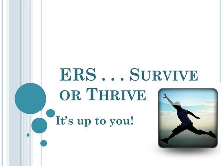 ERS... S URVIVE OR T HRIVE It’s up to you! O BJECTIVES Brainstorm stressors related to ERS assessment and develop strategies for overcoming that stress.