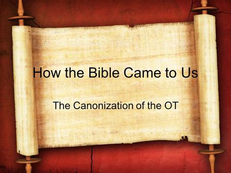 How the Bible Came to Us The Canonization of the OT.