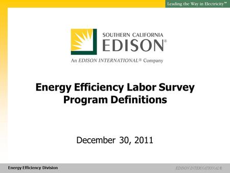 Energy Efficiency Division EDISON INTERNATIONAL® SM Energy Efficiency Labor Survey Program Definitions December 30, 2011.