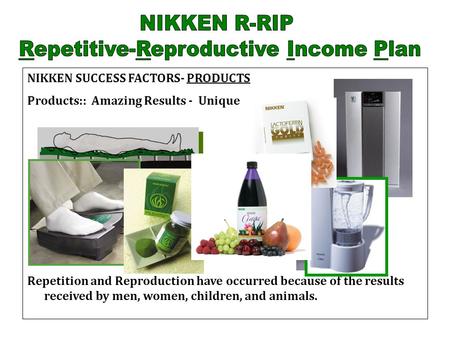 NIKKEN SUCCESS FACTORS- PRODUCTS Products:: Amazing Results - Unique Repetition and Reproduction have occurred because of the results received by men,