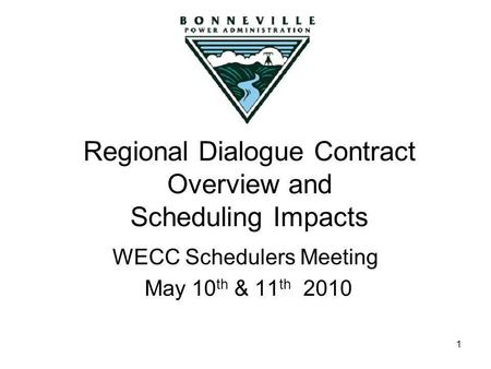 1 Regional Dialogue Contract Overview and Scheduling Impacts WECC Schedulers Meeting May 10 th & 11 th 2010.