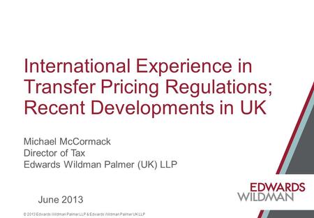 © 2013 Edwards Wildman Palmer LLP & Edwards Wildman Palmer UK LLP International Experience in Transfer Pricing Regulations; Recent Developments in UK Michael.