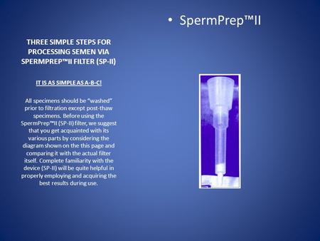 THREE SIMPLE STEPS FOR PROCESSING SEMEN VIA SPERMPREP™II FILTER (SP-II) SpermPrep™II IT IS AS SIMPLE AS A-B-C! All specimens should be “washed” prior to.