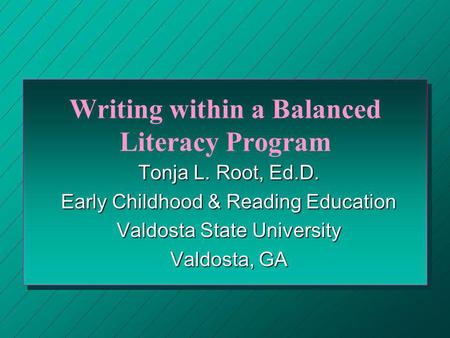 Writing within a Balanced Literacy Program Tonja L. Root, Ed.D. Early Childhood & Reading Education Valdosta State University Valdosta, GA.