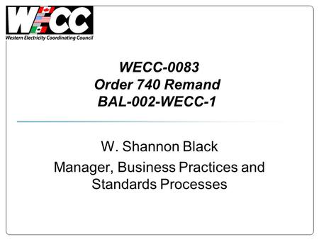 WECC-0083 Order 740 Remand BAL-002-WECC-1 W. Shannon Black Manager, Business Practices and Standards Processes.