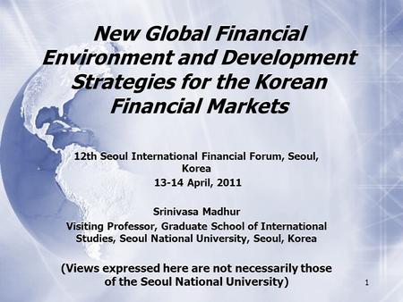 1 New Global Financial Environment and Development Strategies for the Korean Financial Markets 12th Seoul International Financial Forum, Seoul, Korea 13-14.