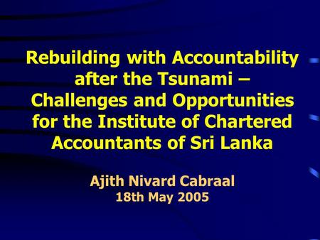 Rebuilding with Accountability after the Tsunami – Challenges and Opportunities for the Institute of Chartered Accountants of Sri Lanka Ajith Nivard Cabraal.