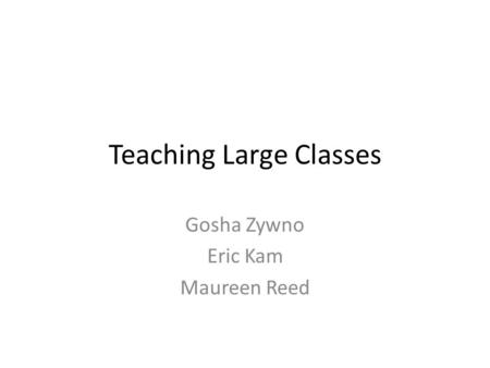 Teaching Large Classes Gosha Zywno Eric Kam Maureen Reed.