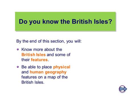Do you know the British Isles? Know more about the British Isles and some of their features. Be able to place physical and human geography features on.