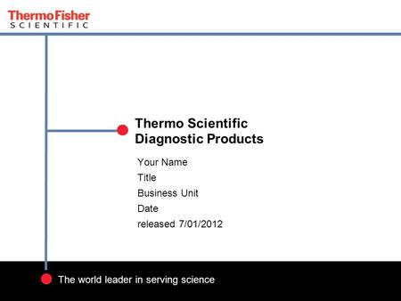 1 The world leader in serving science Your Name Title Business Unit Date released 7/01/2012 Thermo Scientific Diagnostic Products.
