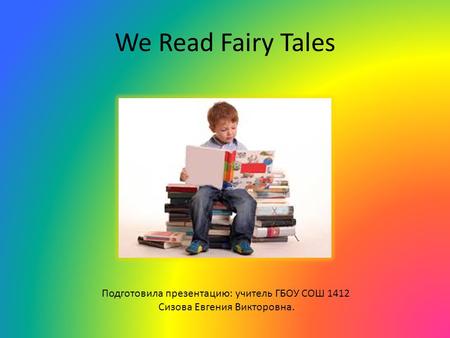 We Read Fairy Tales Подготовила презентацию: учитель ГБОУ СОШ 1412