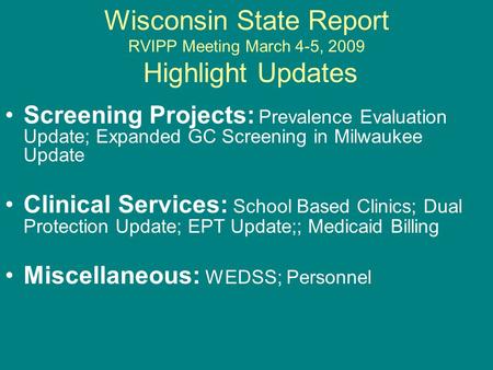 Wisconsin State Report RVIPP Meeting March 4-5, 2009 Highlight Updates Screening Projects: Prevalence Evaluation Update; Expanded GC Screening in Milwaukee.