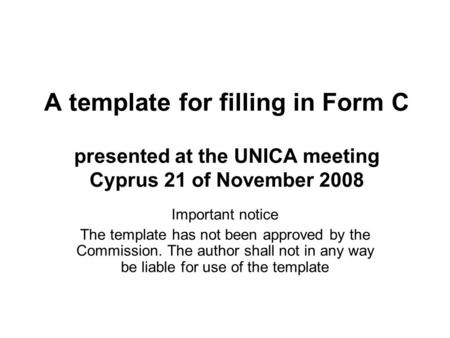 A template for filling in Form C presented at the UNICA meeting Cyprus 21 of November 2008 Important notice The template has not been approved by the Commission.