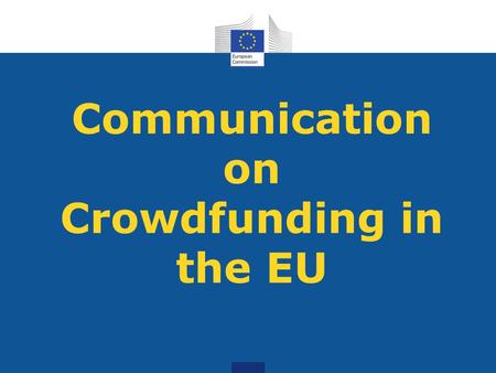 Communication on Crowdfunding in the EU. Key aspects of the Communication - CF: ‘open call to the wider public to raise funds for a specific project’,