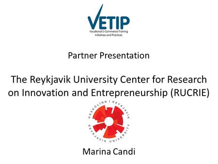 Partner Presentation The Reykjavik University Center for Research on Innovation and Entrepreneurship (RUCRIE) Marina Candi.