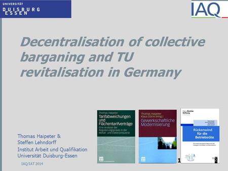 Decentralisation of collective barganing and TU revitalisation in Germany Thomas Haipeter & Steffen Lehndorff Institut Arbeit und Qualifikation Universität.