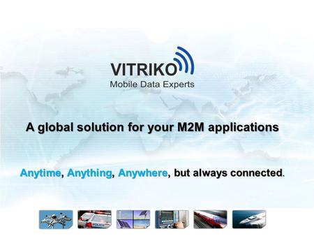 Anytime, Anything, Anywhere, but always connected. A global solution for your M2M applications.