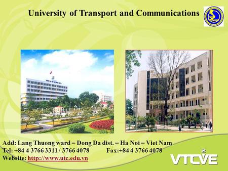 University of Transport and Communications Add: Lang Thuong ward – Dong Da dist. – Ha Noi – Viet Nam Tel: +84 4 3766 3311 / 3766 4078 Fax:+84 4 3766 4078.