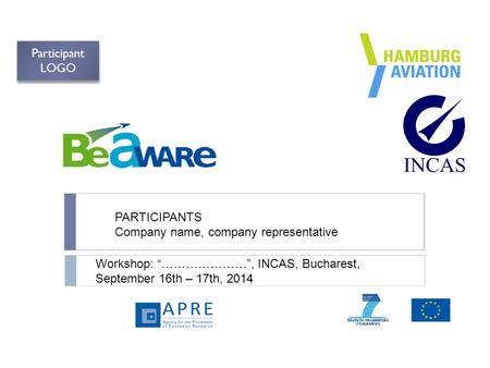 PARTICIPANTS Company name, company representative Workshop: “…………………”, INCAS, Bucharest, September 16th – 17th, 2014 Participant LOGO.