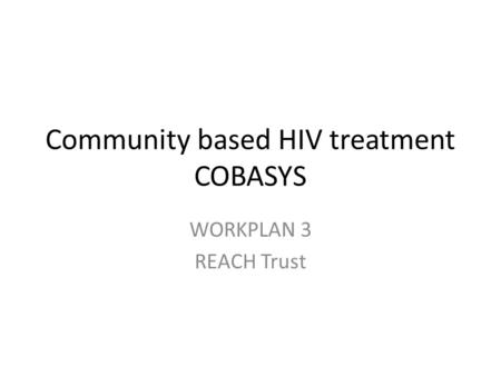 Community based HIV treatment COBASYS WORKPLAN 3 REACH Trust.