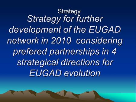 Strategy for further development of the EUGAD network in 2010 considering prefered partnerships in 4 strategical directions for EUGAD evolution Strategy.