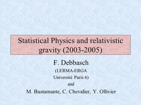 F. Debbasch (LERMA-ERGA Université Paris 6) and M. Bustamante, C. Chevalier, Y. Ollivier Statistical Physics and relativistic gravity (2003-2005)