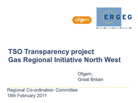 TSO Transparency project Gas Regional Initiative North West Ofgem, Great Britain Regional Co-ordination Committee 18th February 2011.