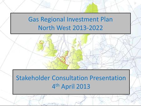Gas Regional Investment Plan North West 2013-2022 Stakeholder Consultation Presentation 4 th April 2013 1.
