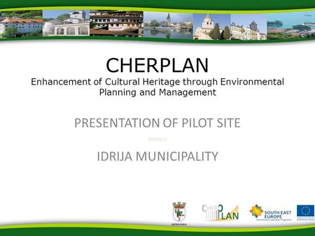 Www.c PRESENTATION OF PILOT SITE IDRIJA MUNICIPALITY CHERPLAN Enhancement of Cultural Heritage through Environmental Planning and Management.