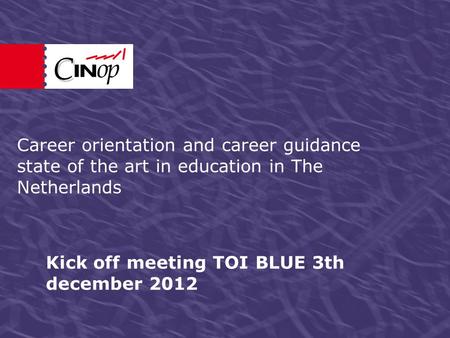 Kick off meeting TOI BLUE 3th december 2012 Career orientation and career guidance state of the art in education in The Netherlands.