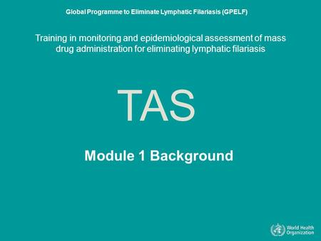 Training in monitoring and epidemiological assessment of mass drug administration for eliminating lymphatic filariasis Module 1 Background.