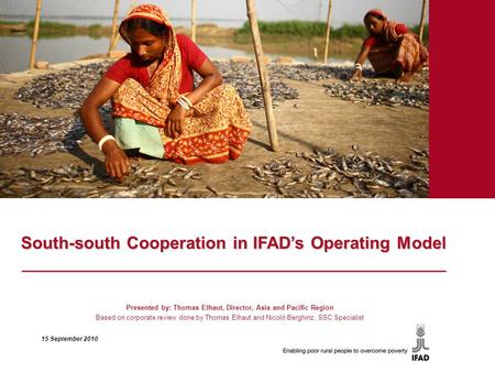 South-south Cooperation in IFAD’s Operating Model ______________________________________________ Presented by: Thomas Elhaut, Director, Asia and Pacific.