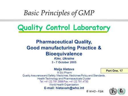 © WHO – PSM Quality Control Laboratory Pharmaceutical Quality, Good manufacturing Practice & Bioequivalence Kiev, Ukraine 3 - 7 October 2005 Maija Hietava.