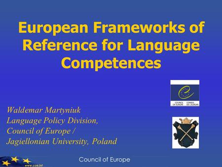 European Frameworks of Reference for Language Competences Waldemar Martyniuk Language Policy Division, Council of Europe / Jagiellonian University, Poland.