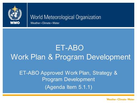WMO ET-ABO Work Plan & Program Development ET-ABO Approved Work Plan, Strategy & Program Development (Agenda Item 5.1.1)