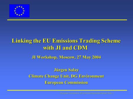 European Commission: Environment Directorate General Slide: 1 Linking the EU Emissions Trading Scheme with JI and CDM Linking the EU Emissions Trading.