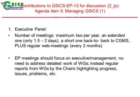 Contributions to GSICS-EP-13 for discussion (2_js): Agenda item 5: Managing GSICS (1) 1.Executive Panel: Number of meetings: maximum two per year, an extended.