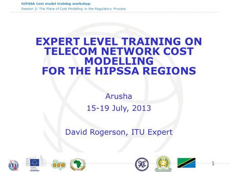 HIPSSA Cost model training workshop: Session 2: The Place of Cost Modelling in the Regulatory Process EXPERT LEVEL TRAINING ON TELECOM NETWORK COST MODELLING.