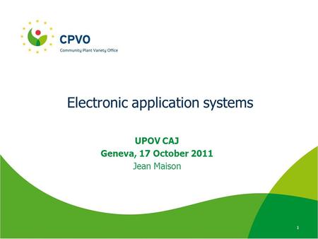 Electronic application systems UPOV CAJ Geneva, 17 October 2011 Jean Maison 1.