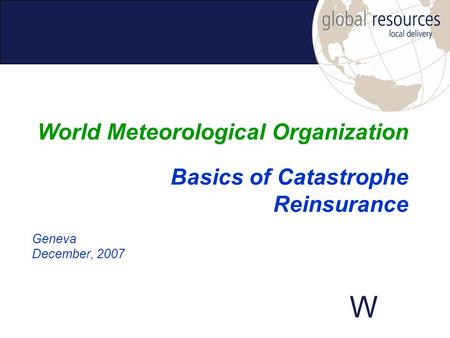 W Geneva December, 2007 World Meteorological Organization Basics of Catastrophe Reinsurance.