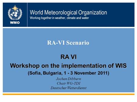 World Meteorological Organization Working together in weather, climate and water RA-VI Scenario WMO Jochen Dibbern Chair WG-TDI Deutscher Wetterdienst.