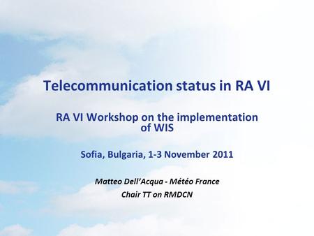 Telecommunication status in RA VI RA VI Workshop on the implementation of WIS Sofia, Bulgaria, 1-3 November 2011 Matteo Dell’Acqua - Météo France Chair.