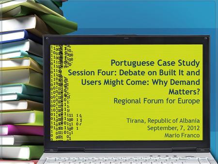 Portuguese Case Study Session Four: Debate on Built It and Users Might Come: Why Demand Matters? Regional Forum for Europe Tirana, Republic of Albania.