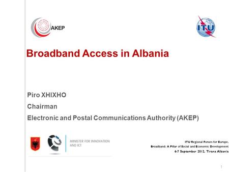 1 ITU Regional Forum for Europe. Broadband: A Pillar of Social and Economic Development 6-7 September 2012, Tirana Albania Broadband Access in Albania.