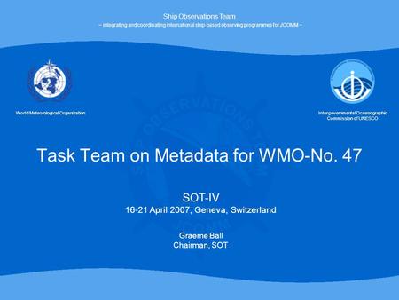 Task Team on Metadata for WMO-No. 47 World Meteorological OrganizationIntergovernmental Oceanographic Commission of UNESCO SOT-IV 16-21 April 2007, Geneva,