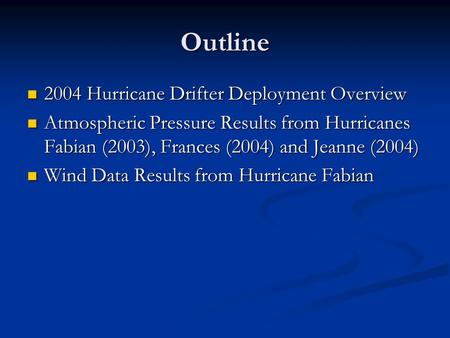 Outline 2004 Hurricane Drifter Deployment Overview 2004 Hurricane Drifter Deployment Overview Atmospheric Pressure Results from Hurricanes Fabian (2003),