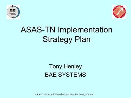 ASAS TN Second Workshop, 6-8 October 2003, Malmö ASAS-TN Implementation Strategy Plan Tony Henley BAE SYSTEMS.