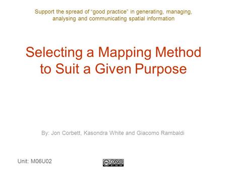 Support the spread of “good practice” in generating, managing, analysing and communicating spatial information Selecting a Mapping Method to Suit a Given.