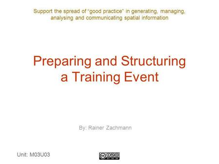 Support the spread of “good practice” in generating, managing, analysing and communicating spatial information Preparing and Structuring a Training Event.