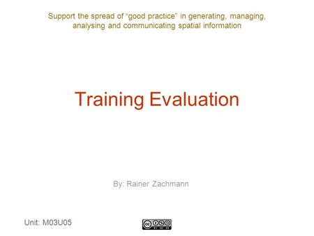 Support the spread of “good practice” in generating, managing, analysing and communicating spatial information Training Evaluation By: Rainer Zachmann.